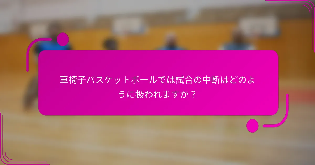 車椅子バスケットボールでは試合の中断はどのように扱われますか？