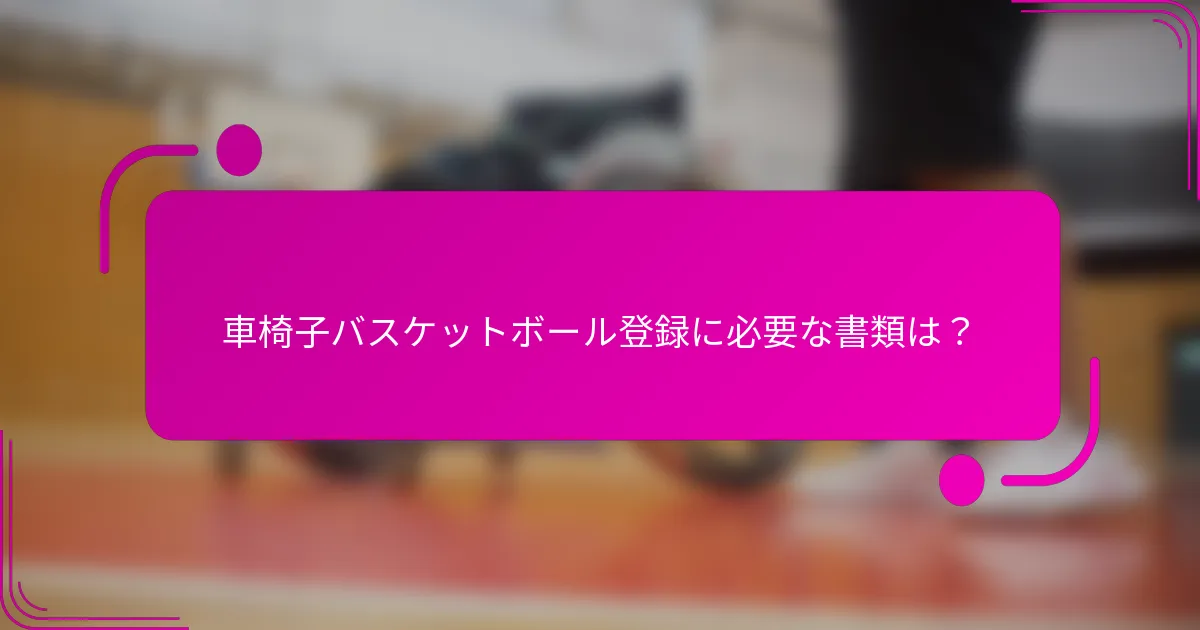 車椅子バスケットボール登録に必要な書類は？