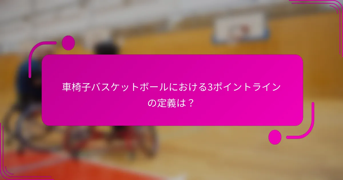 車椅子バスケットボールにおける3ポイントラインの定義は？