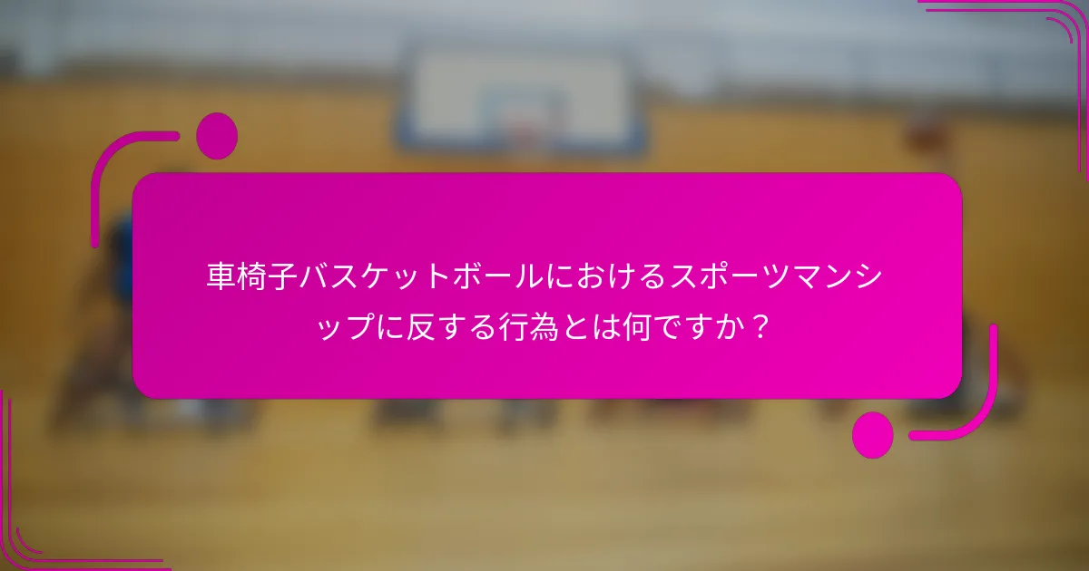 車椅子バスケットボールにおけるスポーツマンシップに反する行為とは何ですか？