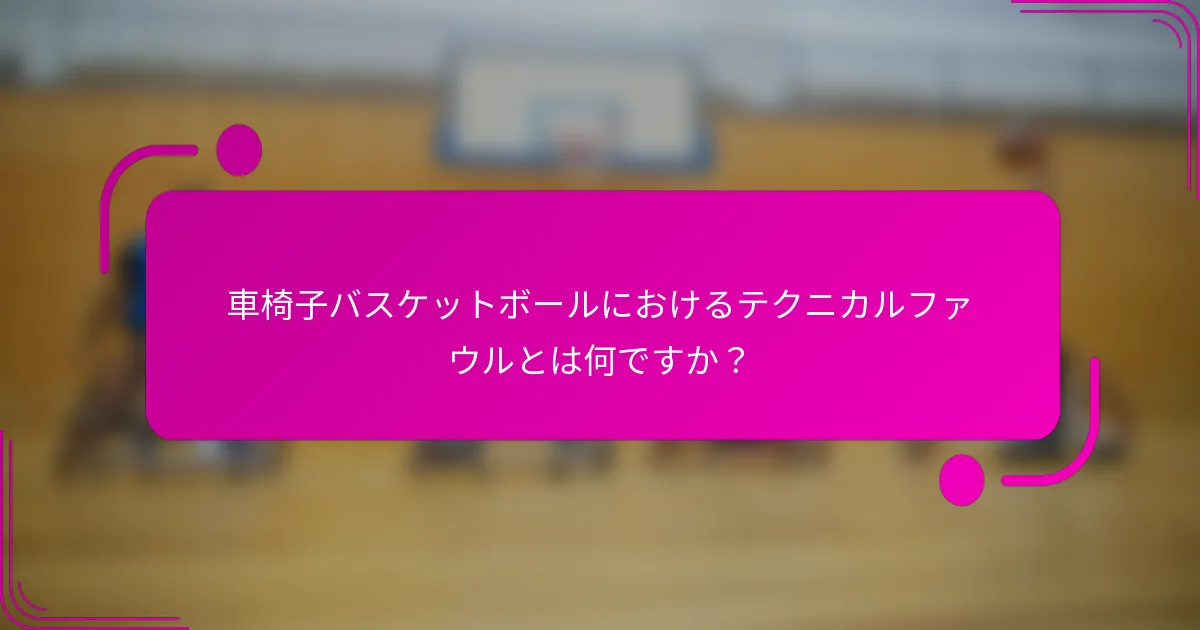 車椅子バスケットボールにおけるテクニカルファウルとは何ですか？