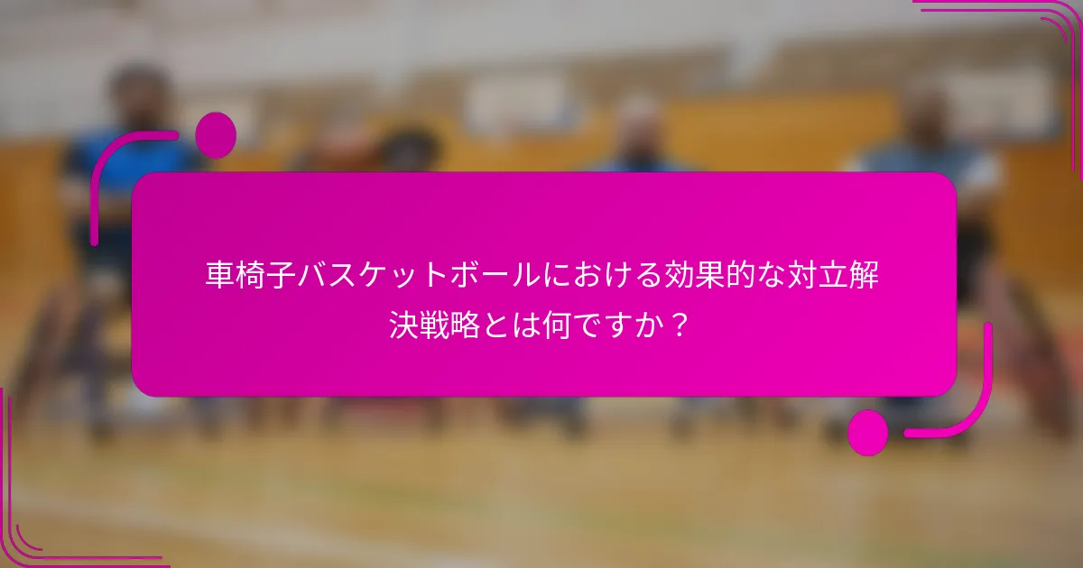 車椅子バスケットボールにおける効果的な対立解決戦略とは何ですか？