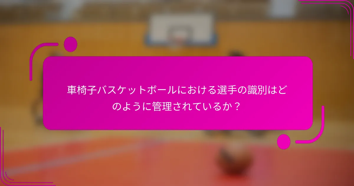 車椅子バスケットボールにおける選手の識別はどのように管理されているか？