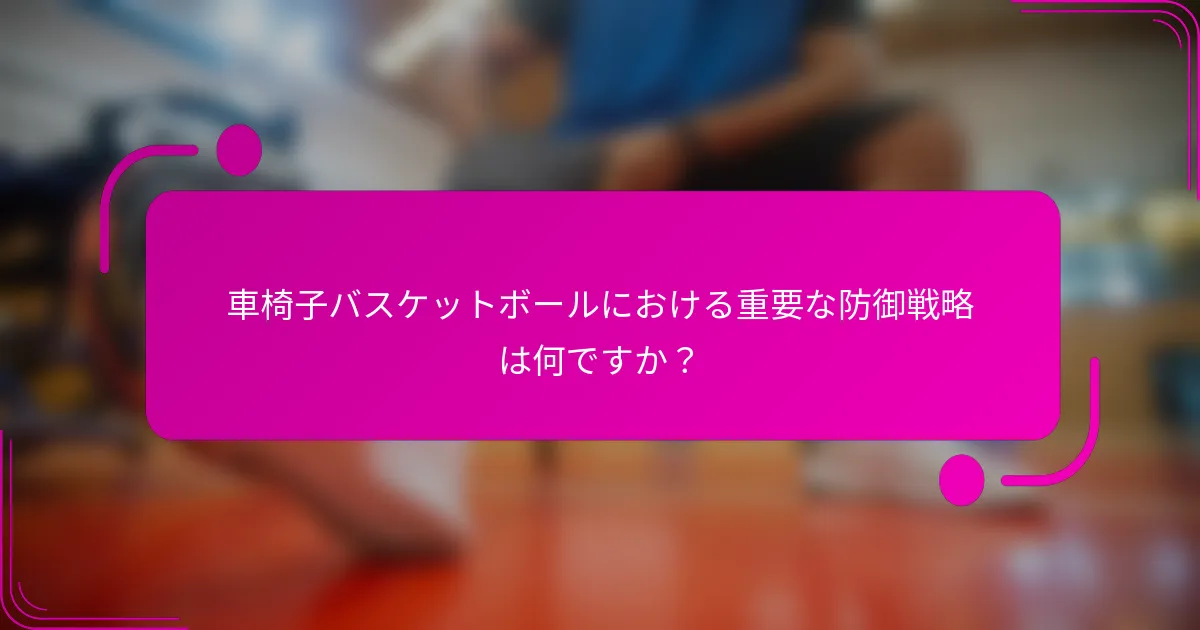 車椅子バスケットボールにおける重要な防御戦略は何ですか？