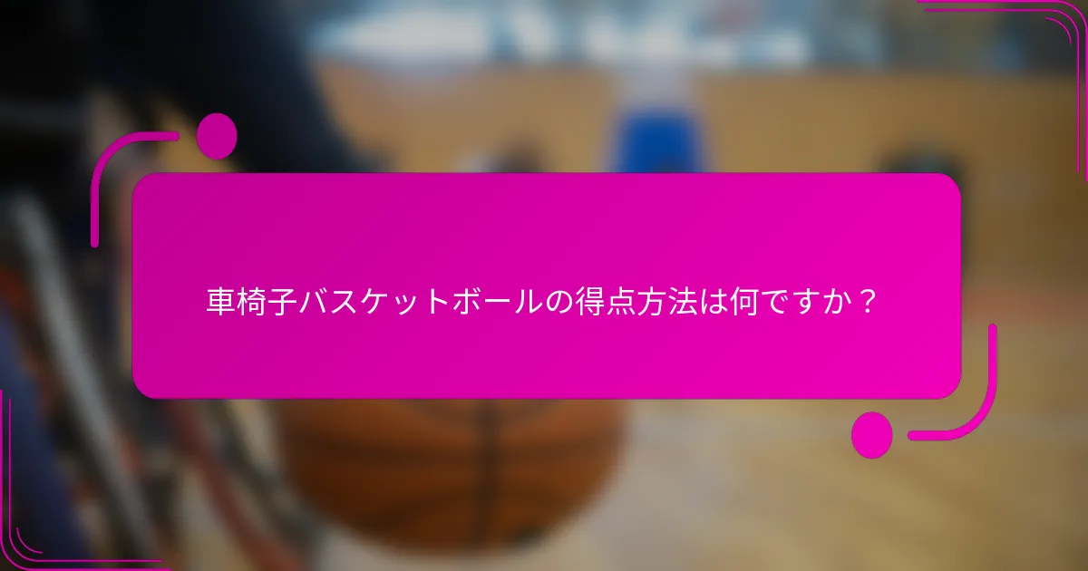 車椅子バスケットボールの得点方法は何ですか？