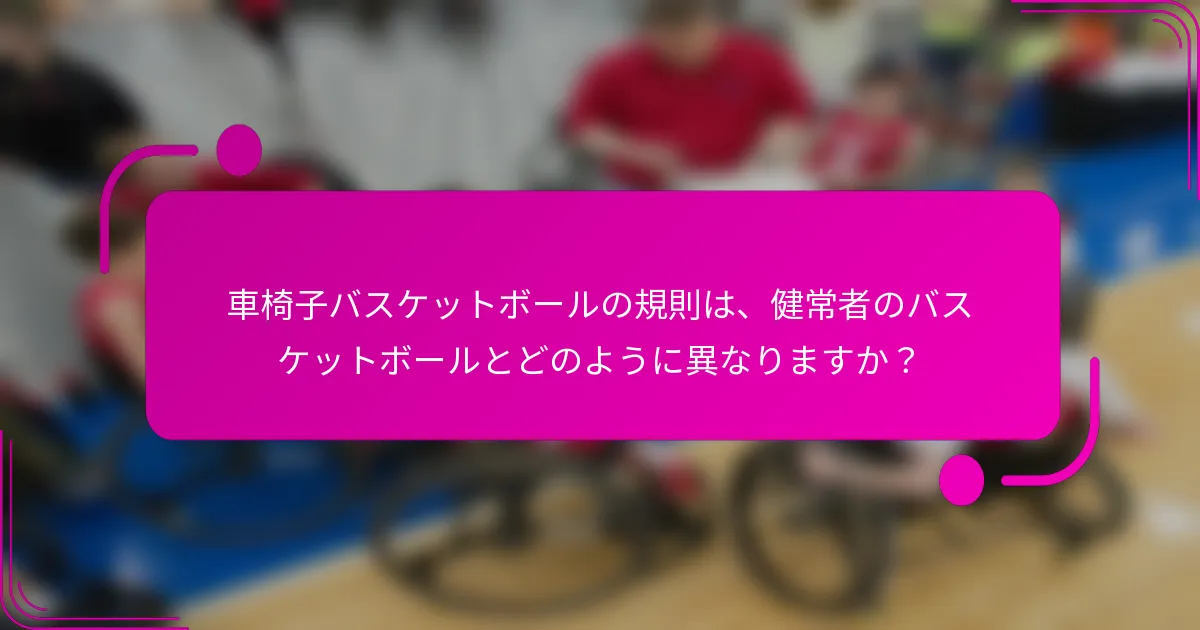 車椅子バスケットボールの規則は、健常者のバスケットボールとどのように異なりますか？