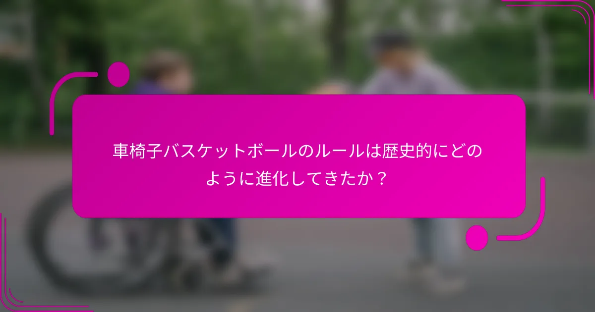 車椅子バスケットボールのルールは歴史的にどのように進化してきたか？