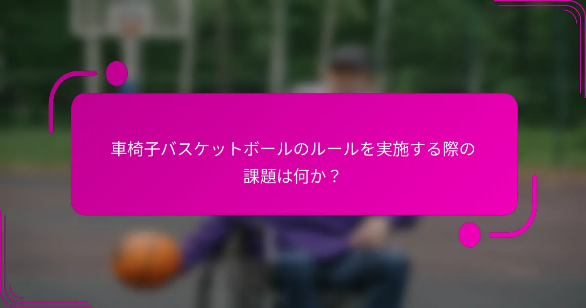 車椅子バスケットボールのルールを実施する際の課題は何か？