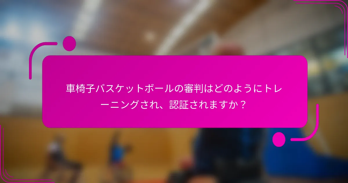 車椅子バスケットボールの審判はどのようにトレーニングされ、認証されますか？