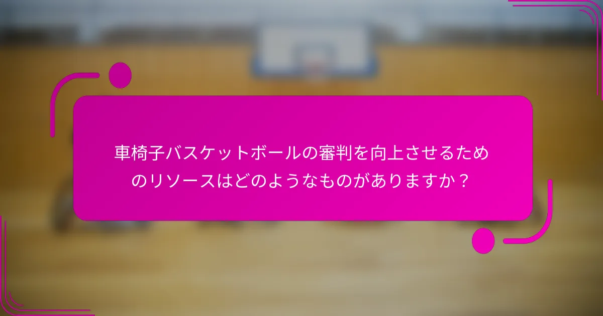 車椅子バスケットボールの審判を向上させるためのリソースはどのようなものがありますか？