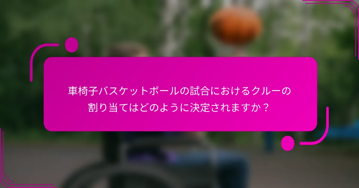 車椅子バスケットボールの試合におけるクルーの割り当てはどのように決定されますか？