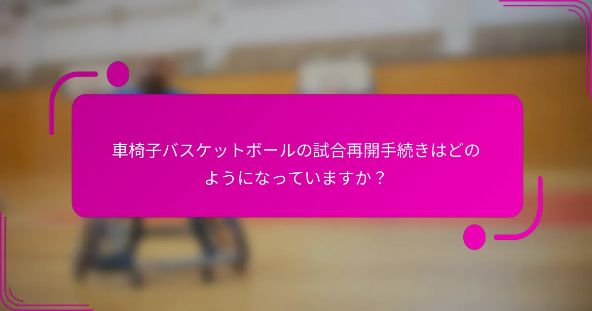 車椅子バスケットボールの試合再開手続きはどのようになっていますか？