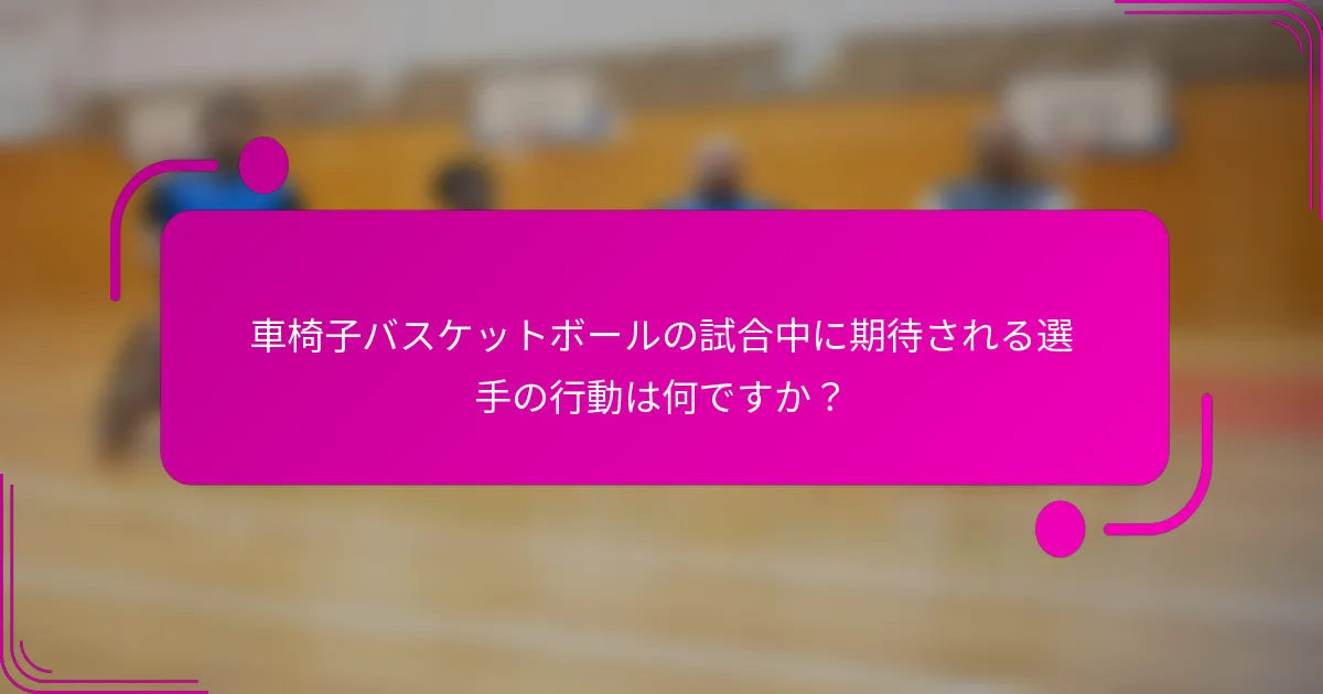 車椅子バスケットボールの試合中に期待される選手の行動は何ですか？