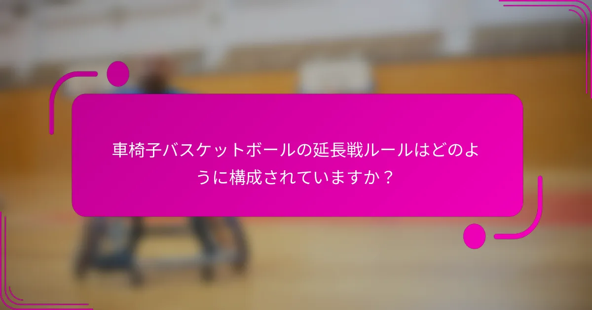 車椅子バスケットボールの延長戦ルールはどのように構成されていますか？
