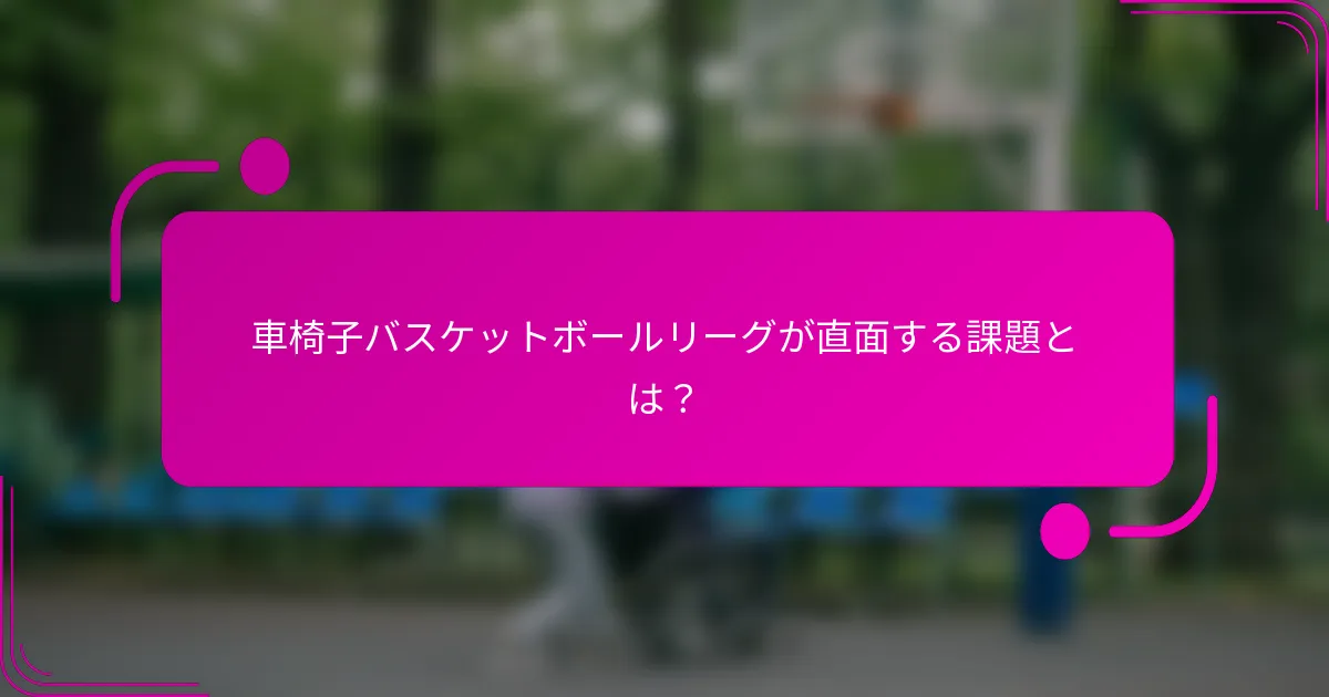 車椅子バスケットボールリーグが直面する課題とは？