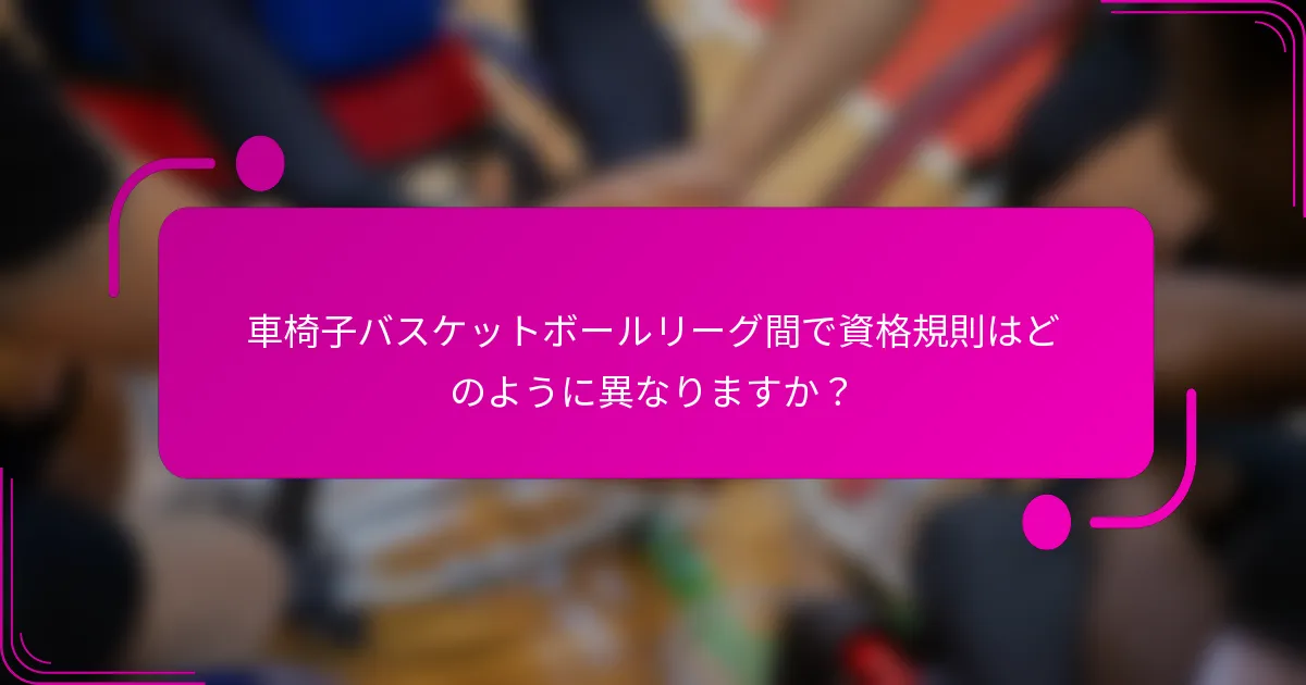 車椅子バスケットボールリーグ間で資格規則はどのように異なりますか？