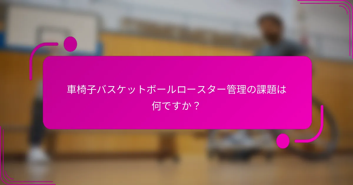 車椅子バスケットボールロースター管理の課題は何ですか？