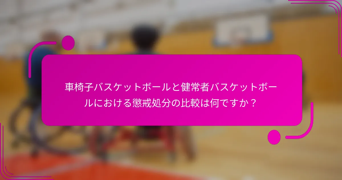 車椅子バスケットボールと健常者バスケットボールにおける懲戒処分の比較は何ですか？