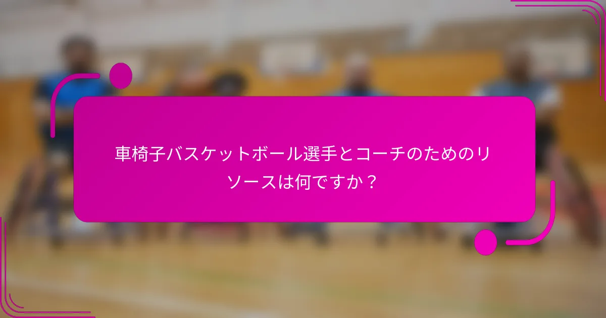 車椅子バスケットボール選手とコーチのためのリソースは何ですか？