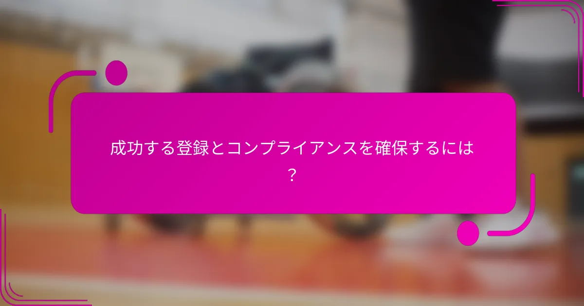 成功する登録とコンプライアンスを確保するには？