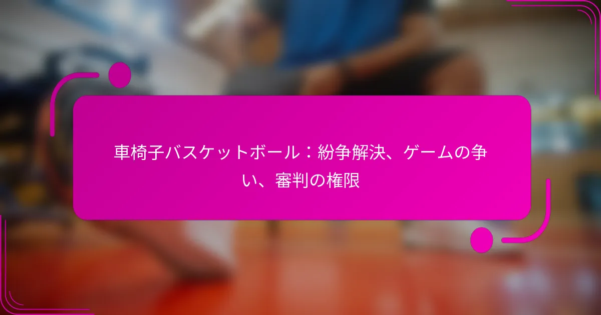 車椅子バスケットボール：紛争解決、ゲームの争い、審判の権限
