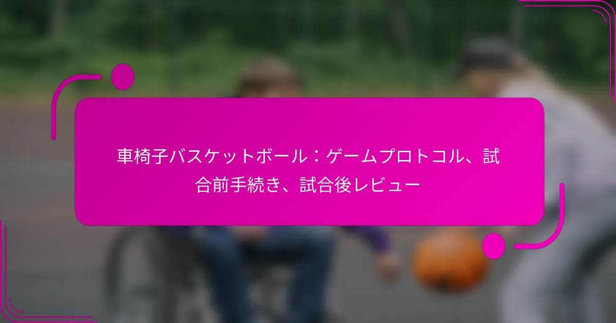 車椅子バスケットボール：ゲームプロトコル、試合前手続き、試合後レビュー
