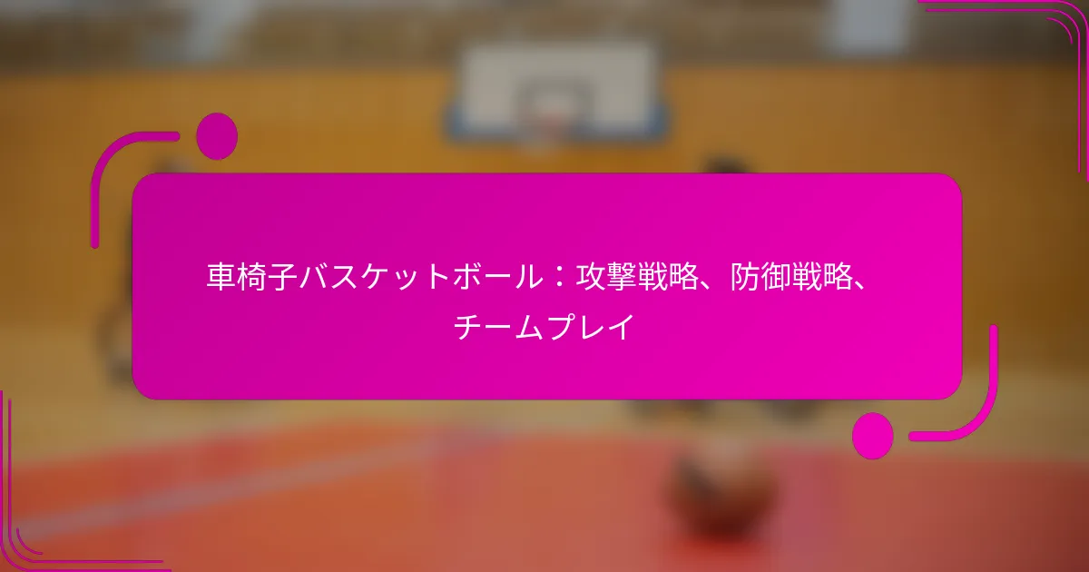 車椅子バスケットボール：攻撃戦略、防御戦略、チームプレイ