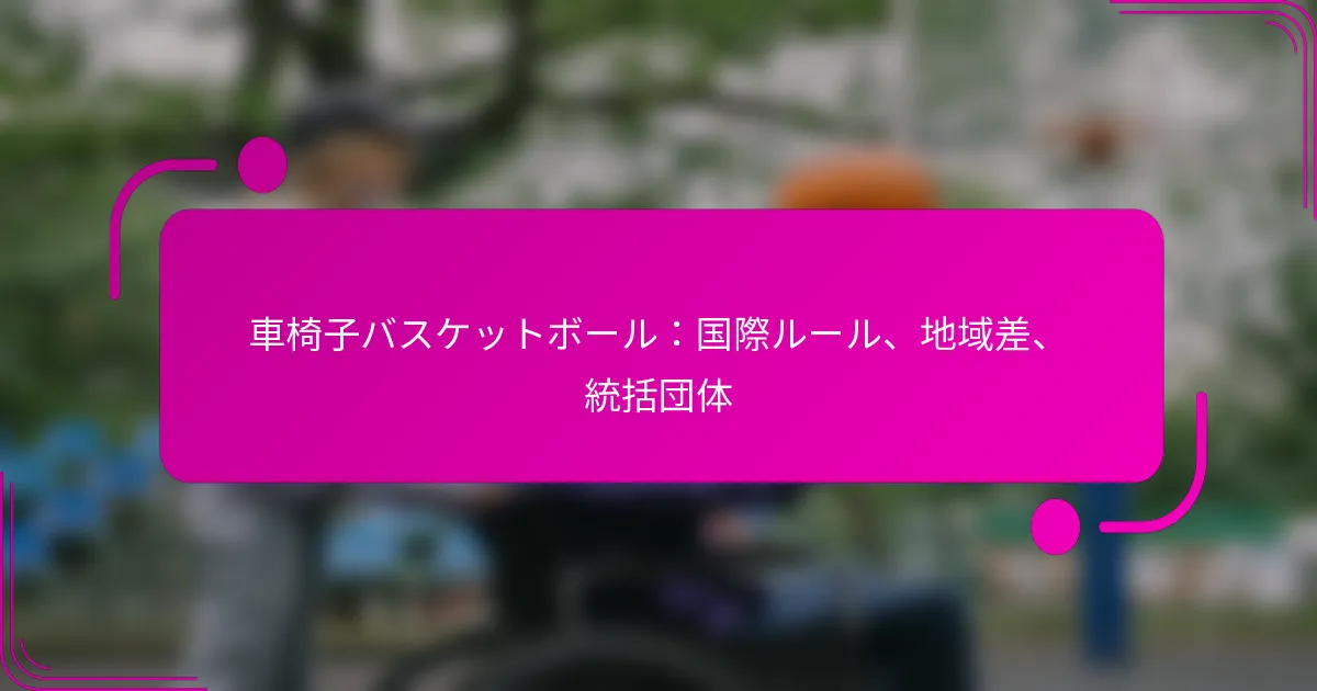 車椅子バスケットボール：国際ルール、地域差、統括団体