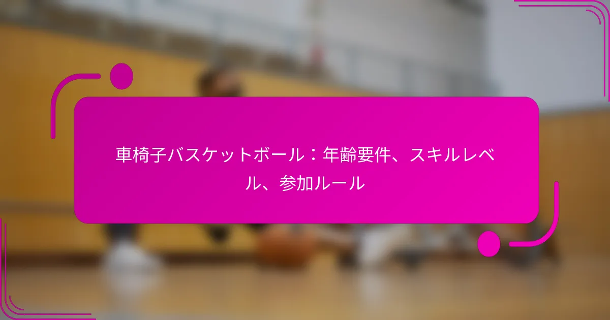 車椅子バスケットボール：年齢要件、スキルレベル、参加ルール