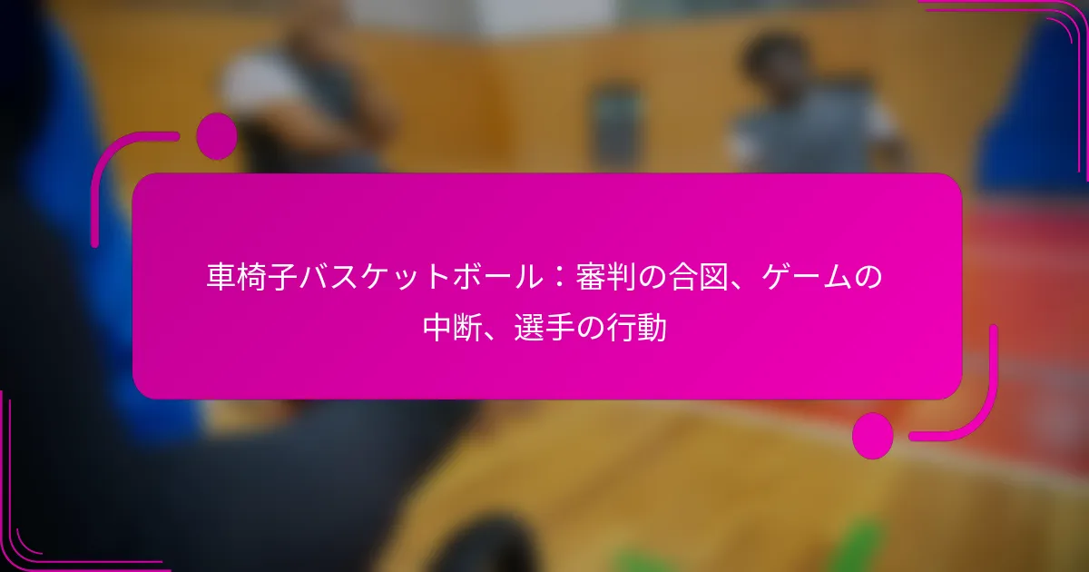 車椅子バスケットボール：審判の合図、ゲームの中断、選手の行動
