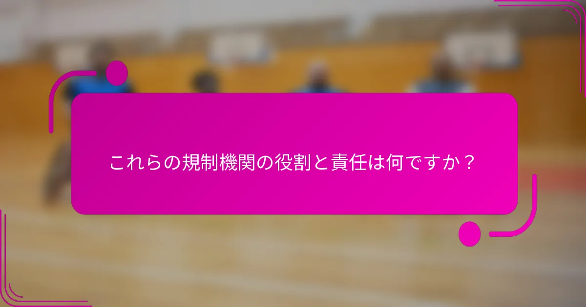 これらの規制機関の役割と責任は何ですか？