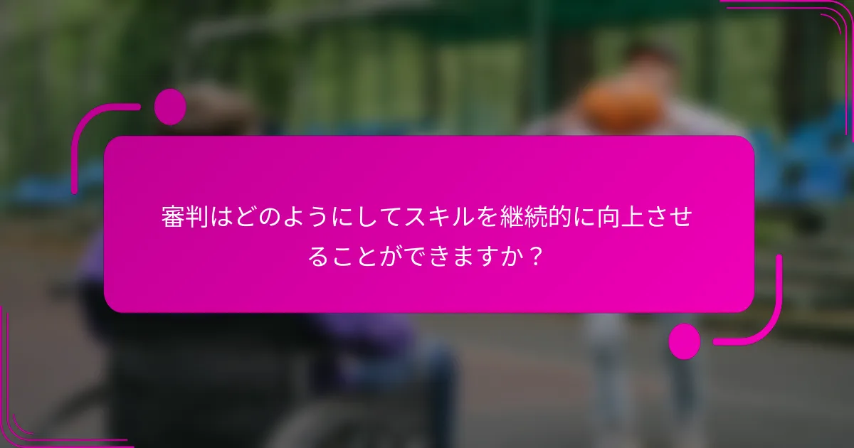 審判はどのようにしてスキルを継続的に向上させることができますか？