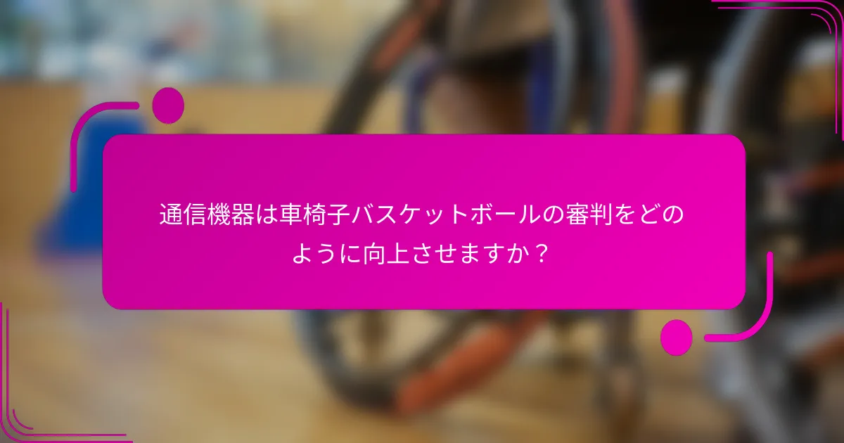 通信機器は車椅子バスケットボールの審判をどのように向上させますか？