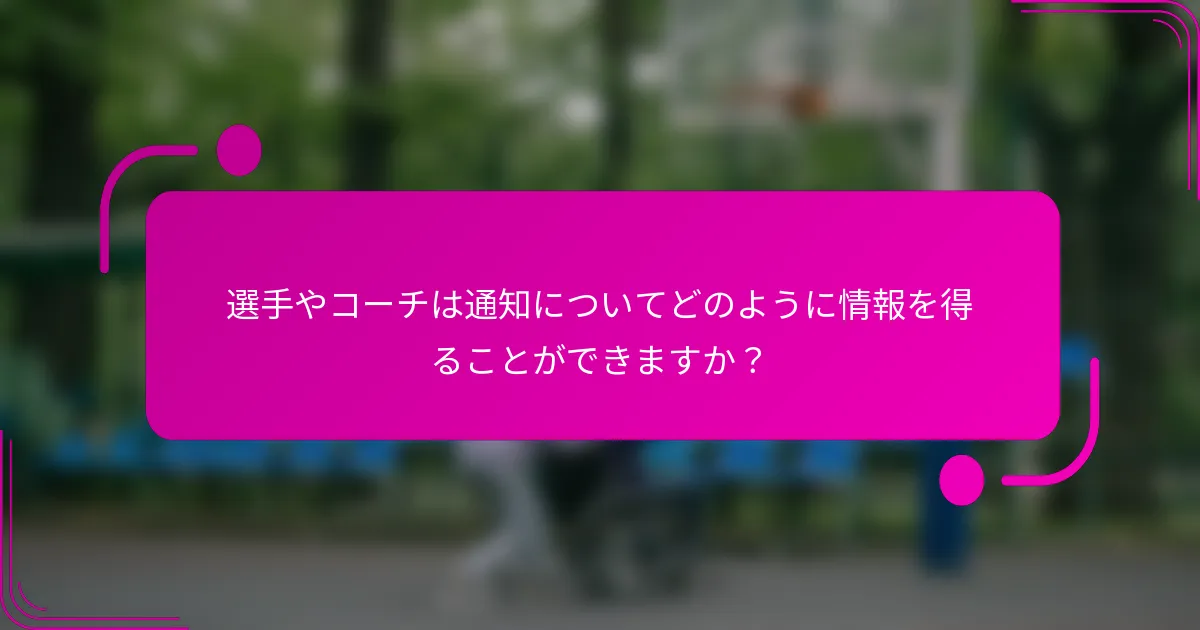 選手やコーチは通知についてどのように情報を得ることができますか？